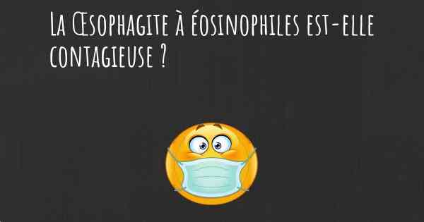 La Œsophagite à éosinophiles est-elle contagieuse ?