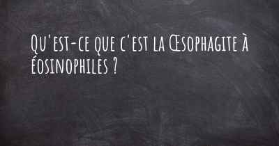 Qu'est-ce que c'est la Œsophagite à éosinophiles ?