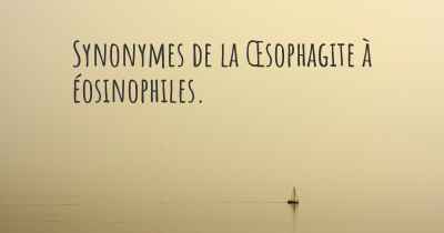 Synonymes de la Œsophagite à éosinophiles. 