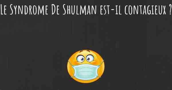 Le Syndrome De Shulman est-il contagieux ?