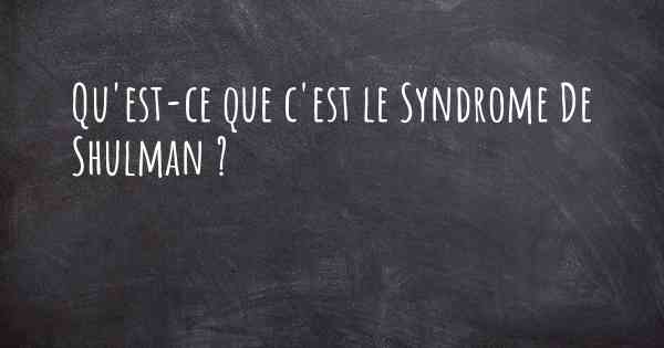 Qu'est-ce que c'est le Syndrome De Shulman ?