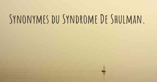Synonymes du Syndrome De Shulman. 