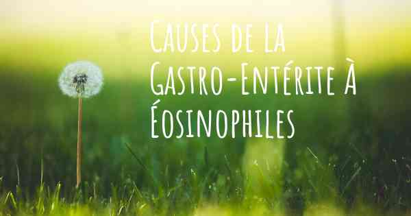 Causes de la Gastro-Entérite À Éosinophiles