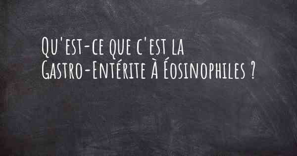 Qu'est-ce que c'est la Gastro-Entérite À Éosinophiles ?