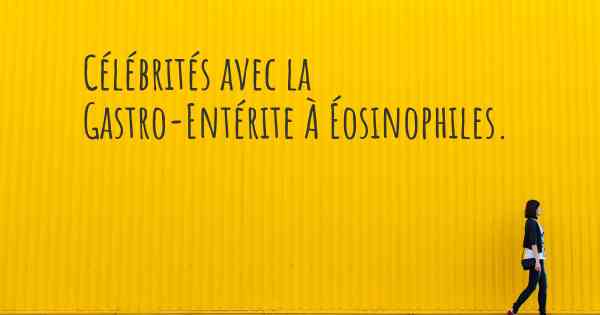 Célébrités avec la Gastro-Entérite À Éosinophiles. 