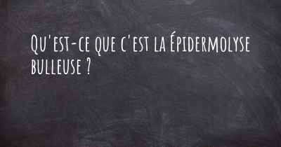 Qu'est-ce que c'est la Épidermolyse bulleuse ?