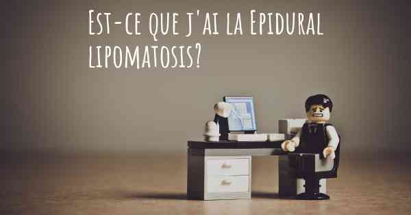 Est-ce que j'ai la Epidural lipomatosis?