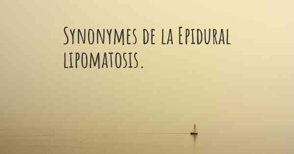 Synonymes de la Epidural lipomatosis. 