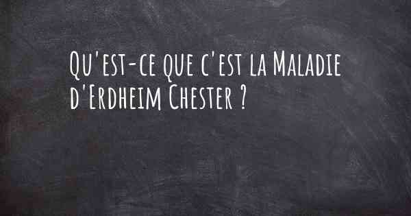 Qu'est-ce que c'est la Maladie d'Erdheim Chester ?