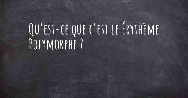 Qu'est-ce que c'est le Érythème Polymorphe ?