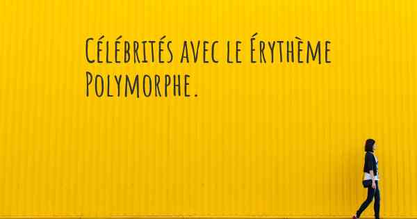 Célébrités avec le Érythème Polymorphe. 