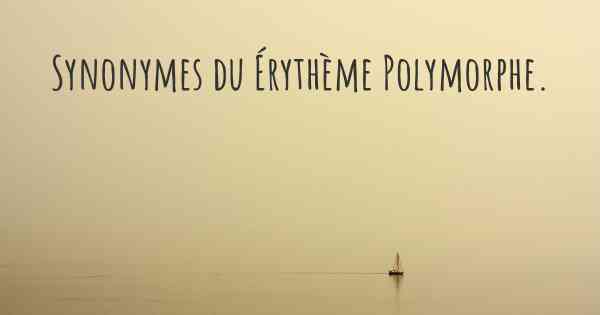 Synonymes du Érythème Polymorphe. 