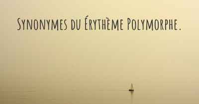 Synonymes du Érythème Polymorphe. 