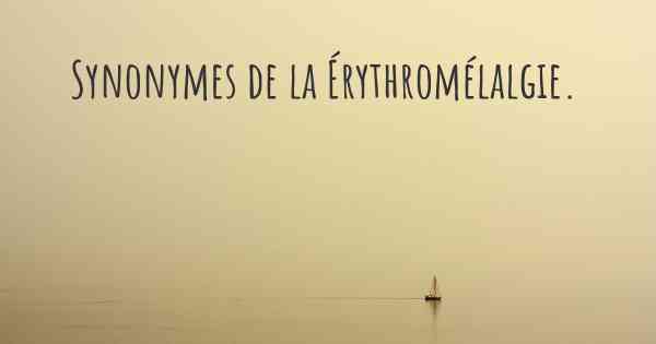 Synonymes de la Érythromélalgie. 