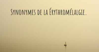 Synonymes de la Érythromélalgie. 