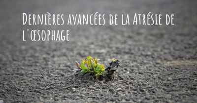 Dernières avancées de la Atrésie de l'œsophage