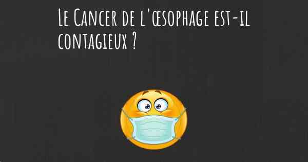 Le Cancer de l'œsophage est-il contagieux ?