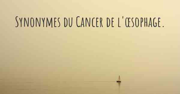 Synonymes du Cancer de l'œsophage. 