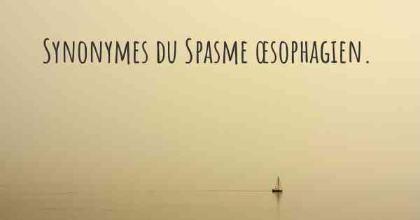 Synonymes du Spasme œsophagien. 