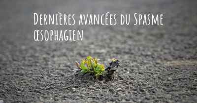 Dernières avancées du Spasme œsophagien