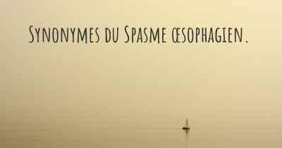 Synonymes du Spasme œsophagien. 