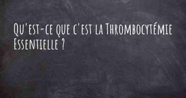 Qu'est-ce que c'est la Thrombocytémie Essentielle ?