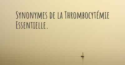 Synonymes de la Thrombocytémie Essentielle. 