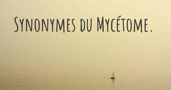 Synonymes du Mycétome. 