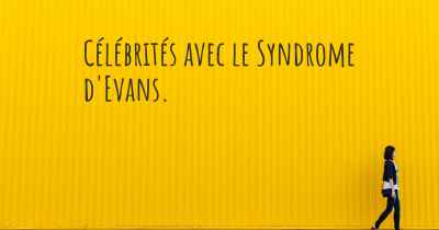 Célébrités avec le Syndrome d'Evans. 