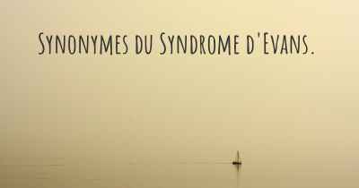 Synonymes du Syndrome d'Evans. 