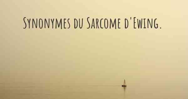 Synonymes du Sarcome d'Ewing. 