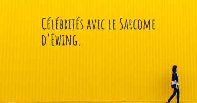 Célébrités avec le Sarcome d'Ewing. 