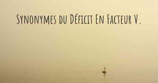 Synonymes du Déficit En Facteur V. 