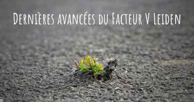 Dernières avancées du Facteur V Leiden