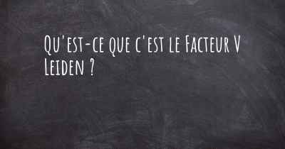 Qu'est-ce que c'est le Facteur V Leiden ?