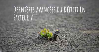 Dernières avancées du Déficit En Facteur VII