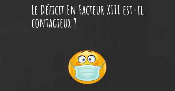 Le Déficit En Facteur XIII est-il contagieux ?