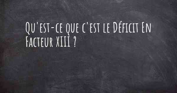 Qu'est-ce que c'est le Déficit En Facteur XIII ?