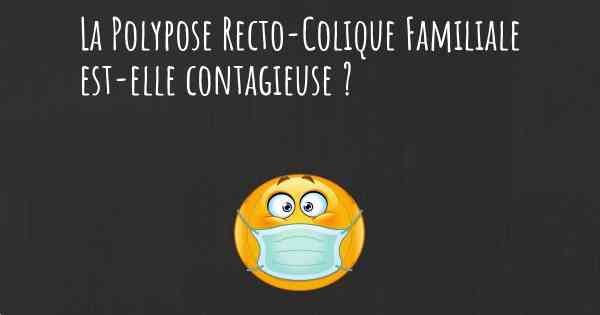 La Polypose Recto-Colique Familiale est-elle contagieuse ?