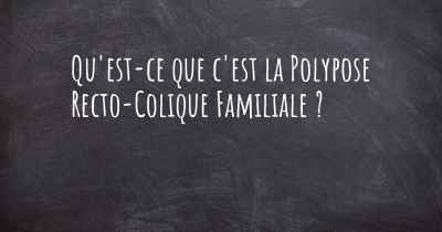 Qu'est-ce que c'est la Polypose Recto-Colique Familiale ?