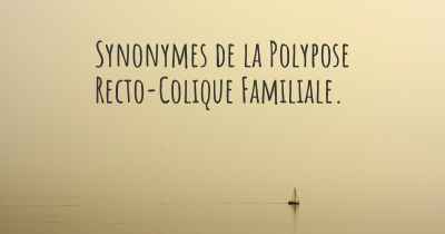 Synonymes de la Polypose Recto-Colique Familiale. 