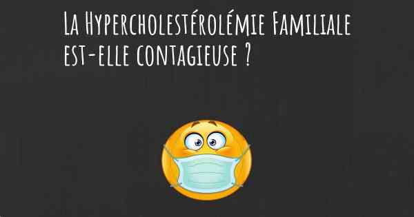 La Hypercholestérolémie Familiale est-elle contagieuse ?