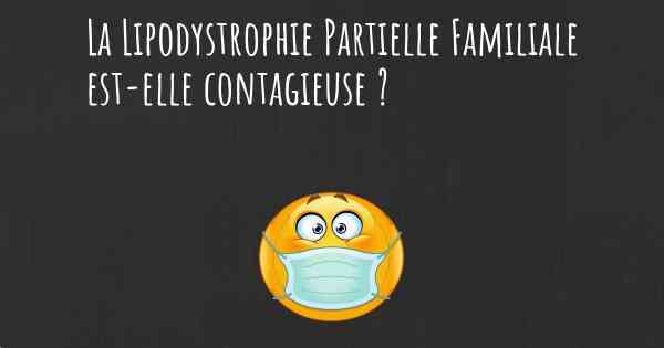 La Lipodystrophie Partielle Familiale est-elle contagieuse ?