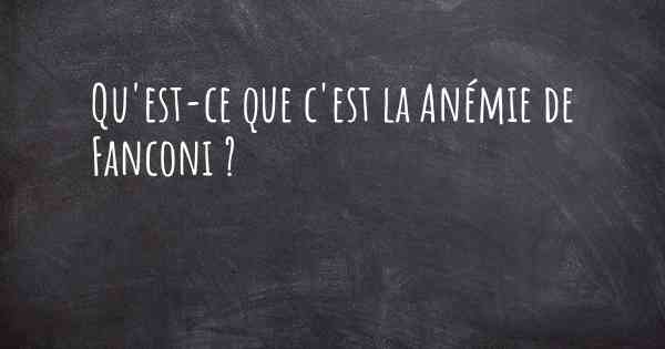 Qu'est-ce que c'est la Anémie de Fanconi ?