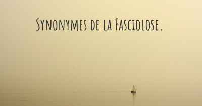 Synonymes de la Fasciolose. 