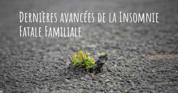 Dernières avancées de la Insomnie Fatale Familiale