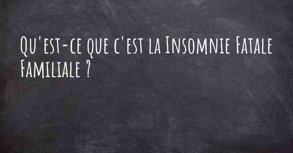 Qu'est-ce que c'est la Insomnie Fatale Familiale ?