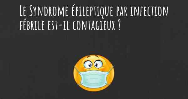 Le Syndrome épileptique par infection fébrile est-il contagieux ?