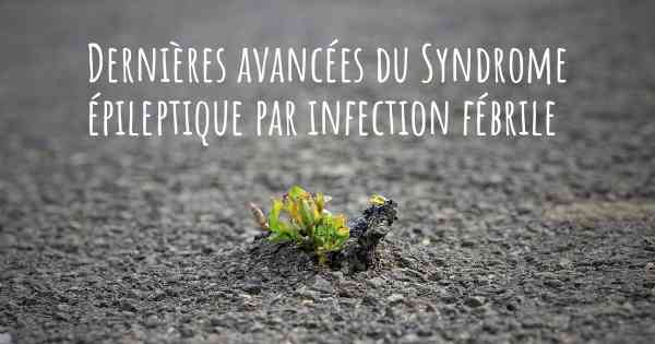 Dernières avancées du Syndrome épileptique par infection fébrile