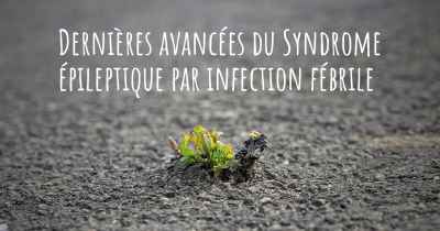 Dernières avancées du Syndrome épileptique par infection fébrile